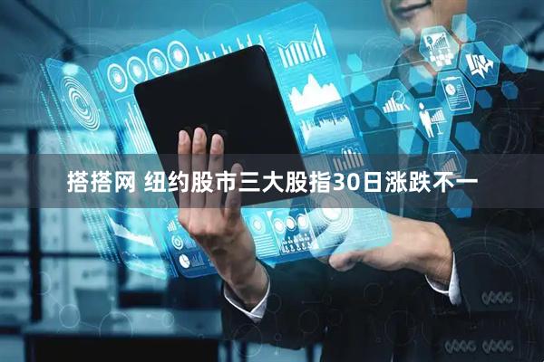 搭搭网 纽约股市三大股指30日涨跌不一
