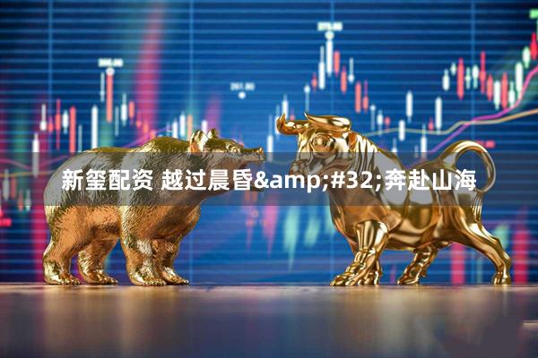 新玺配资 越过晨昏&#32;奔赴山海