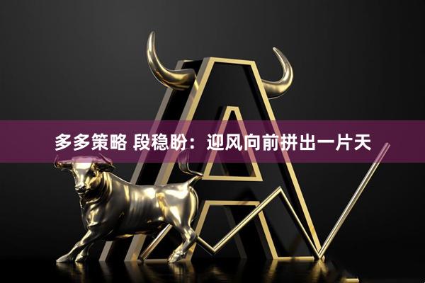 多多策略 段稳盼：迎风向前拼出一片天
