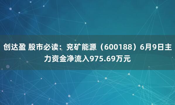 创达盈 股市必读：兖矿能源（600188）6月9日主力资金净流入975.69万元