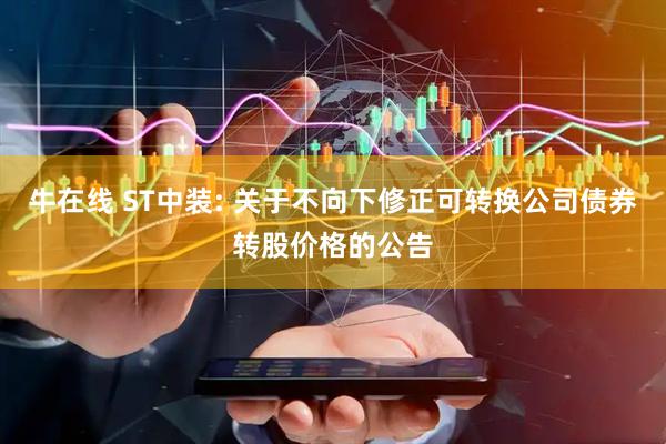 牛在线 ST中装: 关于不向下修正可转换公司债券转股价格的公告