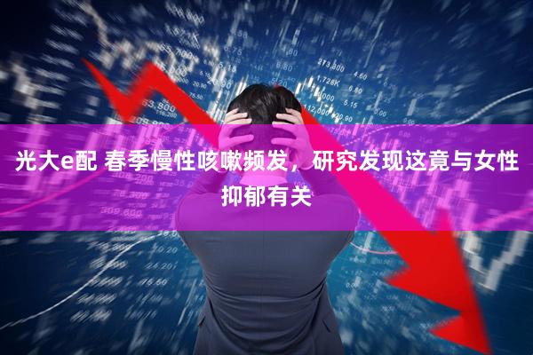 光大e配 春季慢性咳嗽频发，研究发现这竟与女性抑郁有关