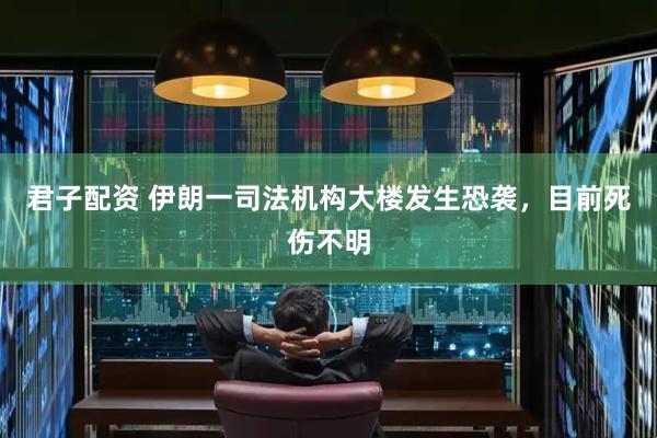 君子配资 伊朗一司法机构大楼发生恐袭，目前死伤不明