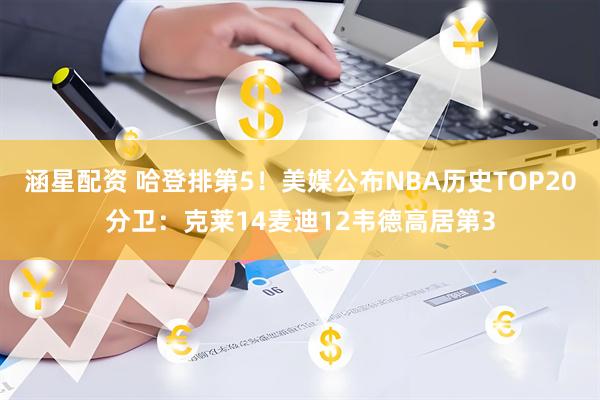 涵星配资 哈登排第5！美媒公布NBA历史TOP20分卫：克莱14麦迪12韦德高居第3