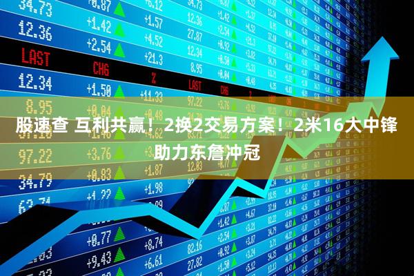 股速查 互利共赢！2换2交易方案！2米16大中锋助力东詹冲冠