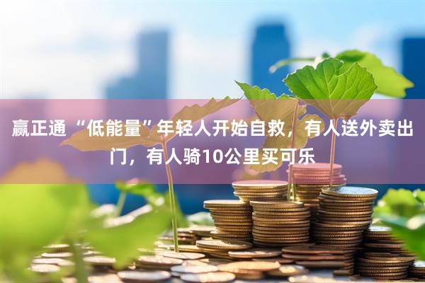 赢正通 “低能量”年轻人开始自救，有人送外卖出门，有人骑10公里买可乐
