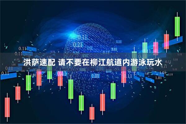 洪萨速配 请不要在柳江航道内游泳玩水