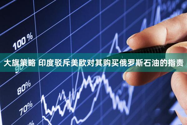 大旗策略 印度驳斥美欧对其购买俄罗斯石油的指责
