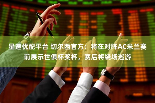 星速优配平台 切尔西官方：将在对阵AC米兰赛前展示世俱杯奖杯，赛后将绕场巡游
