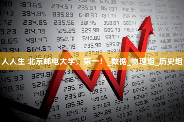 人人生 北京邮电大学，第一！_数据_物理组_历史组