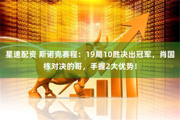 星速配资 斯诺克赛程：19局10胜决出冠军，肖国栋对决的哥，手握2大优势！