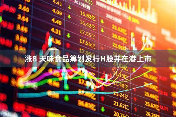 涨8 天味食品筹划发行H股并在港上市