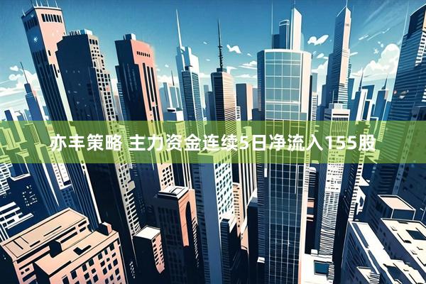 亦丰策略 主力资金连续5日净流入155股