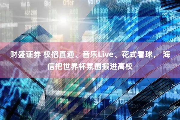 财盛证券 校招直通、音乐Live、花式看球， 海信把世界杯氛围搬进高校
